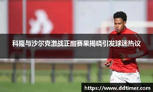 科隆与沙尔克激战正酣赛果揭晓引发球迷热议