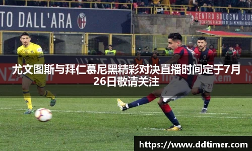 尤文图斯与拜仁慕尼黑精彩对决直播时间定于7月26日敬请关注