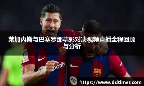 莱加内斯与巴塞罗那精彩对决视频直播全程回顾与分析